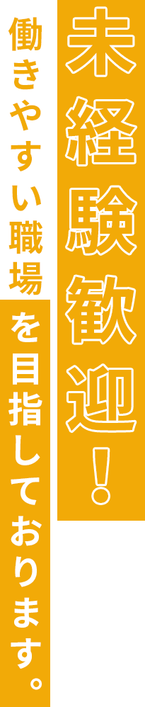 未経験歓迎！働きやすい職場を目指しております。